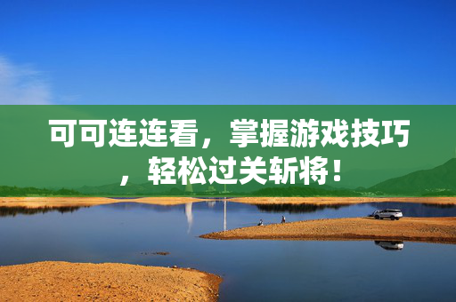 可可连连看，掌握游戏技巧，轻松过关斩将！