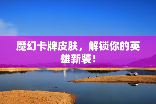 魔幻卡牌皮肤，解锁你的英雄新装！