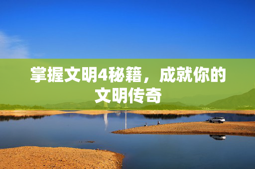 掌握文明4秘籍，成就你的文明传奇