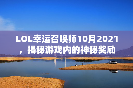 LOL幸运召唤师10月2021，揭秘游戏内的神秘奖励