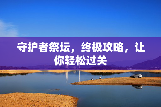 守护者祭坛，终极攻略，让你轻松过关