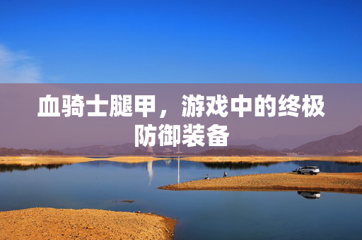 血骑士腿甲，游戏中的终极防御装备