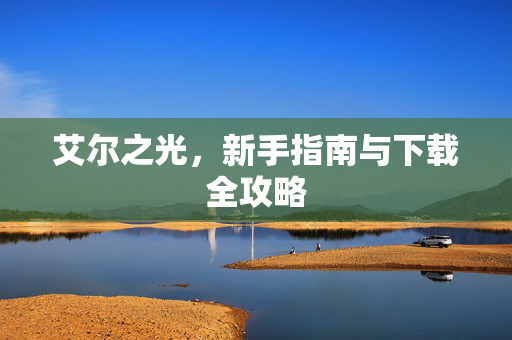 艾尔之光，新手指南与下载全攻略