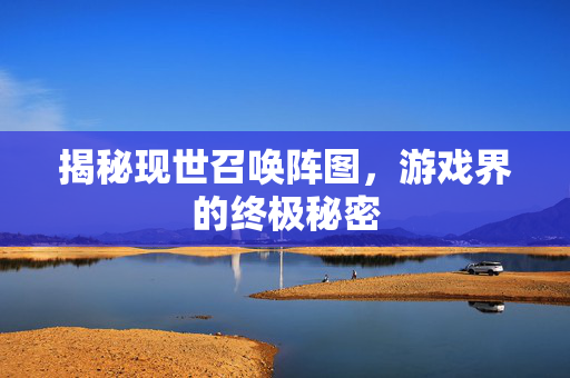 揭秘现世召唤阵图，游戏界的终极秘密