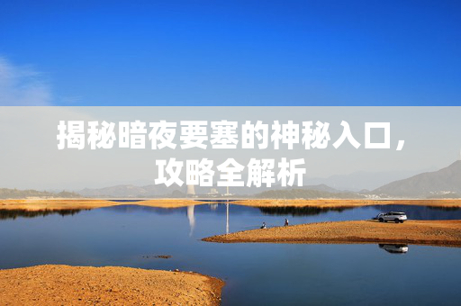 揭秘暗夜要塞的神秘入口，攻略全解析