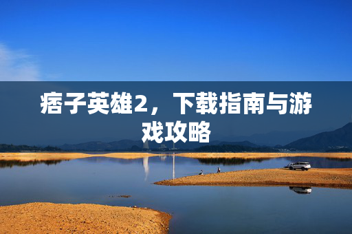 痞子英雄2，下载指南与游戏攻略