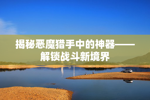 揭秘恶魔猎手中的神器——解锁战斗新境界