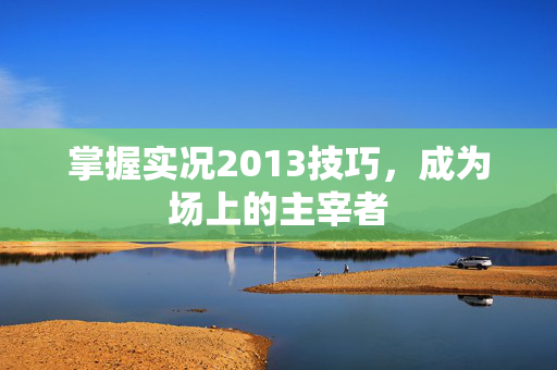 掌握实况2013技巧，成为场上的主宰者