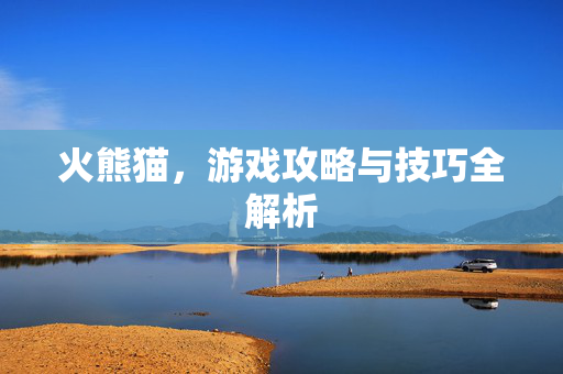 火熊猫，游戏攻略与技巧全解析