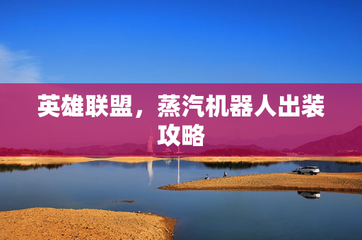 英雄联盟，蒸汽机器人出装攻略