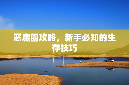 恶魔圈攻略，新手必知的生存技巧