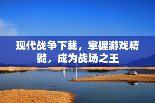 现代战争下载，掌握游戏精髓，成为战场之王