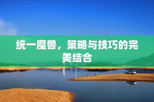 统一魔兽，策略与技巧的完美结合