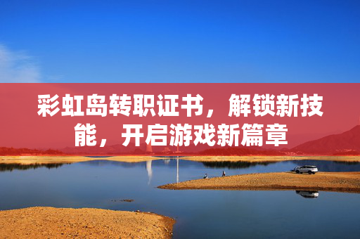 彩虹岛转职证书，解锁新技能，开启游戏新篇章