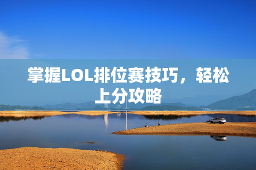 掌握LOL排位赛技巧，轻松上分攻略