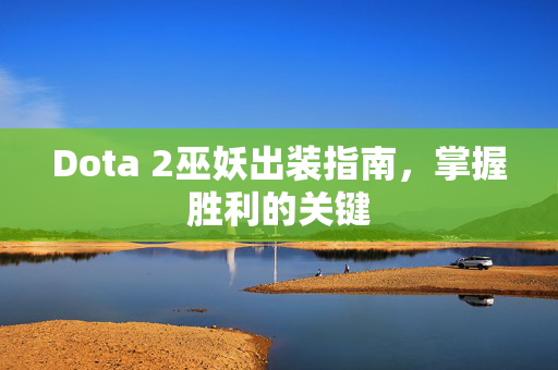Dota 2巫妖出装指南，掌握胜利的关键