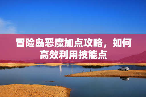 冒险岛恶魔加点攻略，如何高效利用技能点