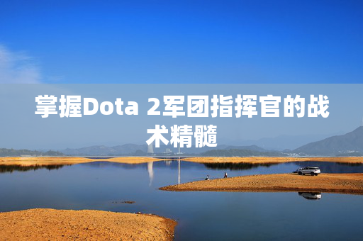 掌握Dota 2军团指挥官的战术精髓