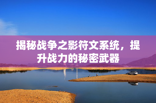 揭秘战争之影符文系统，提升战力的秘密武器