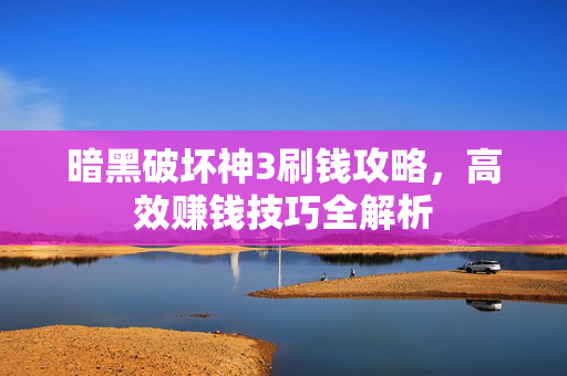 暗黑破坏神3刷钱攻略，高效赚钱技巧全解析