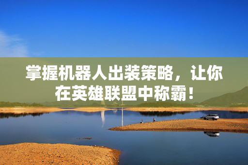 掌握机器人出装策略，让你在英雄联盟中称霸！