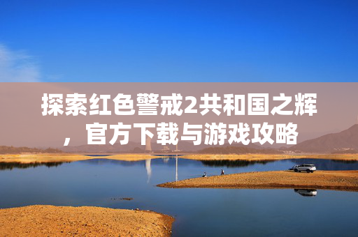 探索红色警戒2共和国之辉，官方下载与游戏攻略