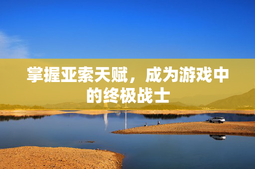 掌握亚索天赋，成为游戏中的终极战士