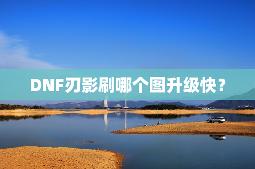 DNF刃影刷哪个图升级快？