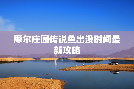 摩尔庄园传说鱼出没时间最新攻略