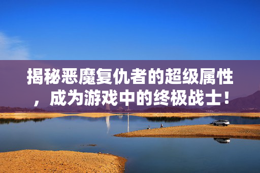 揭秘恶魔复仇者的超级属性，成为游戏中的终极战士！