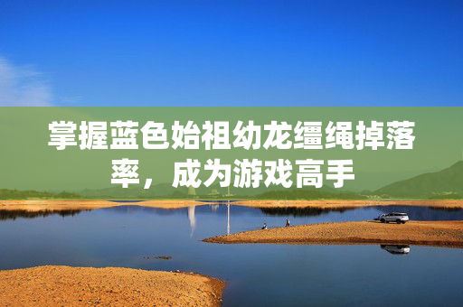 掌握蓝色始祖幼龙缰绳掉落率，成为游戏高手