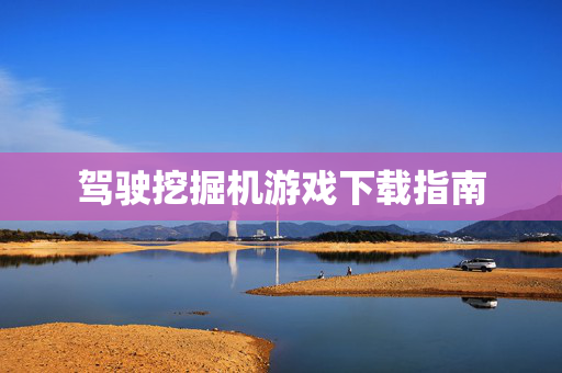 驾驶挖掘机游戏下载指南