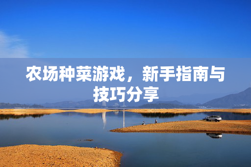 农场种菜游戏，新手指南与技巧分享