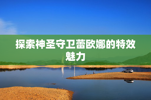 探索神圣守卫蕾欧娜的特效魅力