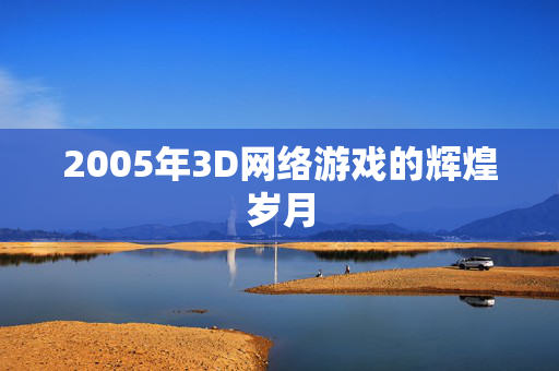 2005年3D网络游戏的辉煌岁月