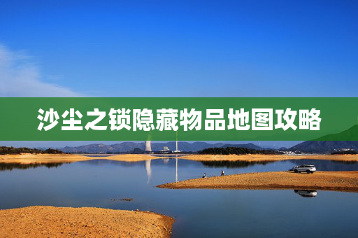 沙尘之锁隐藏物品地图攻略