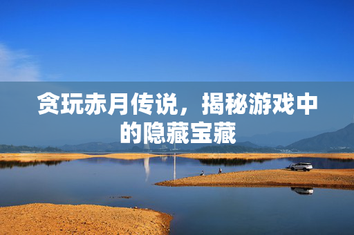 贪玩赤月传说，揭秘游戏中的隐藏宝藏