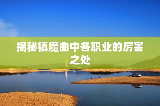 揭秘镇魔曲中各职业的厉害之处