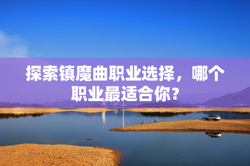 探索镇魔曲职业选择，哪个职业最适合你？