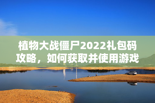 植物大战僵尸2022礼包码攻略，如何获取并使用游戏内福利