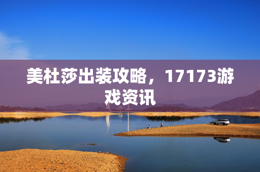 美杜莎出装攻略，17173游戏资讯