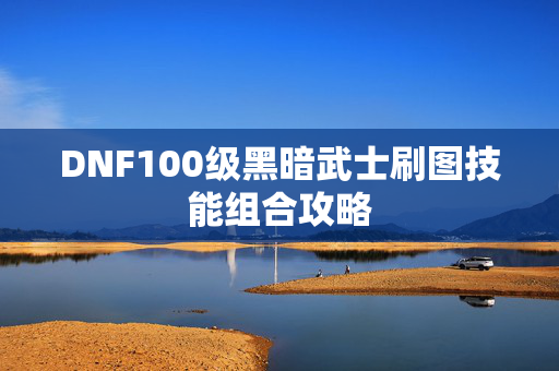 DNF100级黑暗武士刷图技能组合攻略