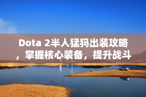 Dota 2半人猛犸出装攻略，掌握核心装备，提升战斗效率
