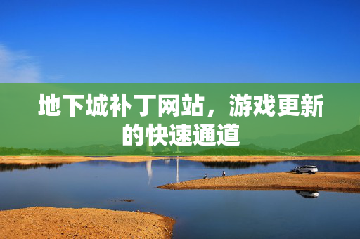 地下城补丁网站，游戏更新的快速通道