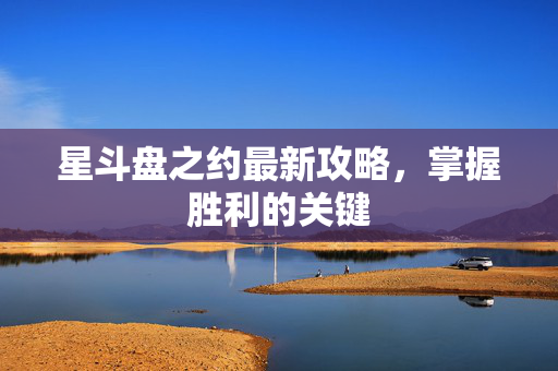 星斗盘之约最新攻略，掌握胜利的关键