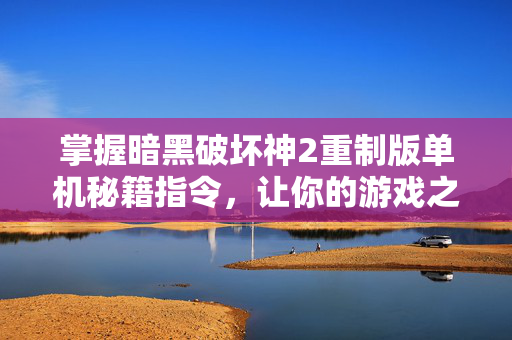 掌握暗黑破坏神2重制版单机秘籍指令，让你的游戏之旅更加畅快