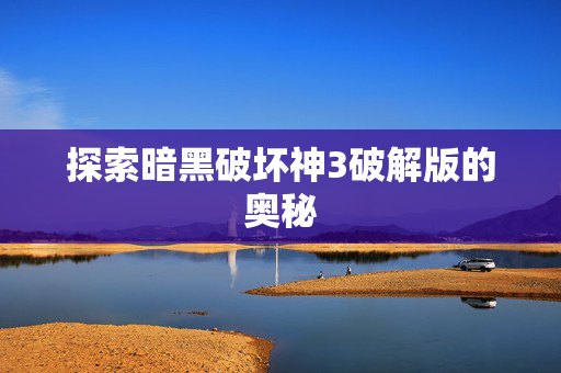 探索暗黑破坏神3破解版的奥秘