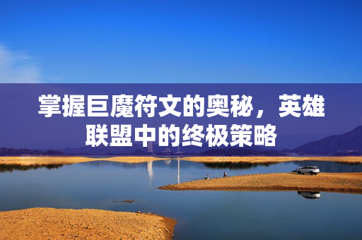 掌握巨魔符文的奥秘，英雄联盟中的终极策略
