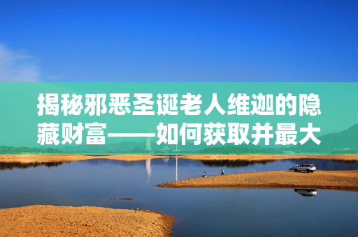 揭秘邪恶圣诞老人维迦的隐藏财富——如何获取并最大化你的维迦币