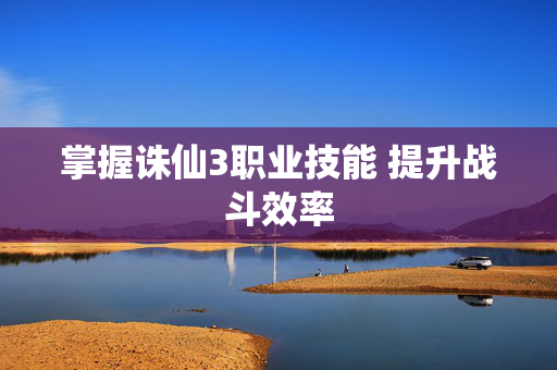 掌握诛仙3职业技能 提升战斗效率